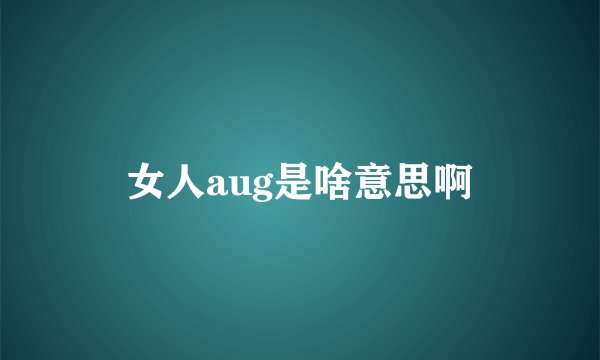 女人aug是啥意思啊