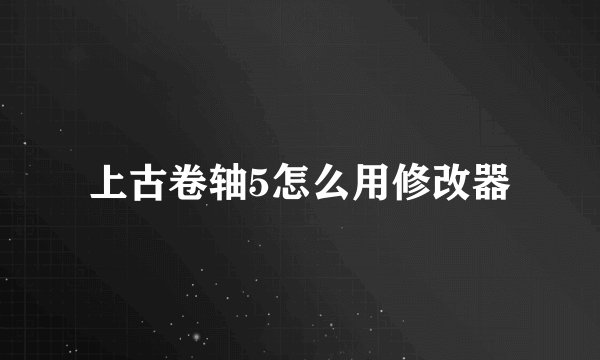 上古卷轴5怎么用修改器