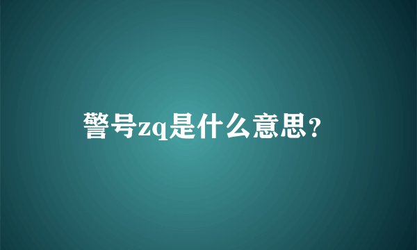 警号zq是什么意思？