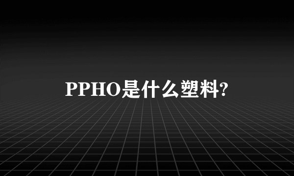 PPHO是什么塑料?