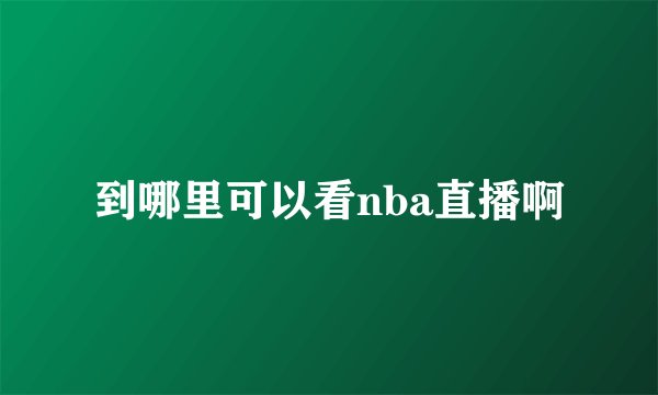 到哪里可以看nba直播啊