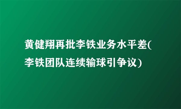 黄健翔再批李铁业务水平差(李铁团队连续输球引争议)