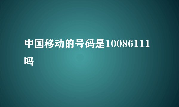 中国移动的号码是10086111吗