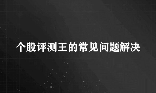 个股评测王的常见问题解决