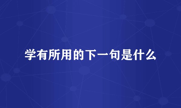 学有所用的下一句是什么