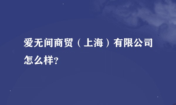 爱无间商贸（上海）有限公司怎么样？