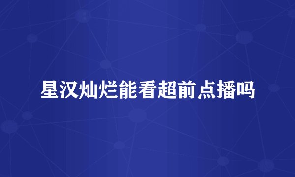 星汉灿烂能看超前点播吗