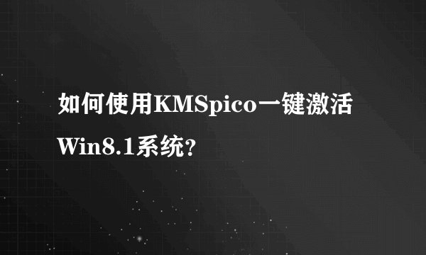 如何使用KMSpico一键激活Win8.1系统？