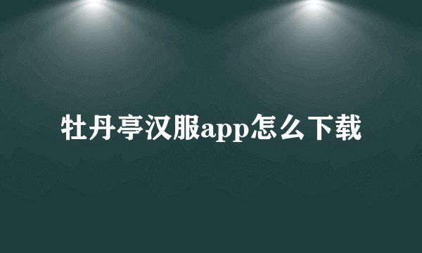 牡丹亭汉服app怎么下载