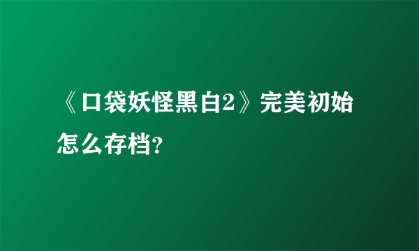 《口袋妖怪黑白2》完美初始怎么存档？