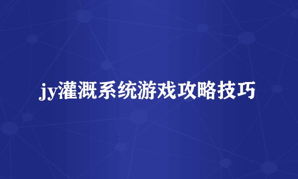 jy灌溉系统游戏攻略技巧
