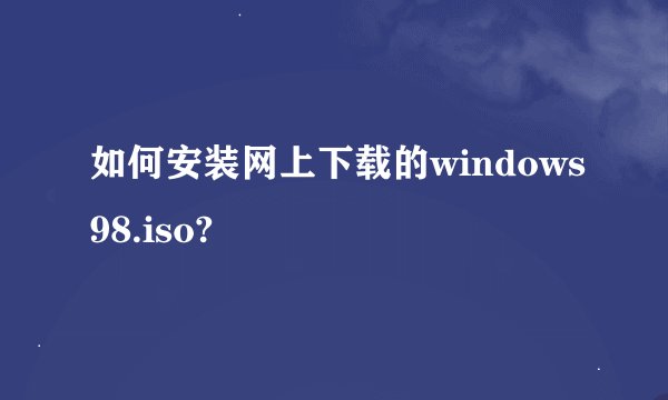 如何安装网上下载的windows98.iso?