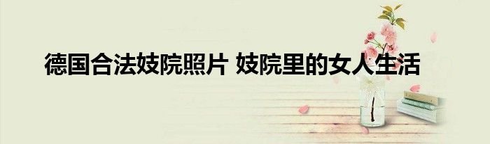 德国合法妓院照片妓院里的女人生活