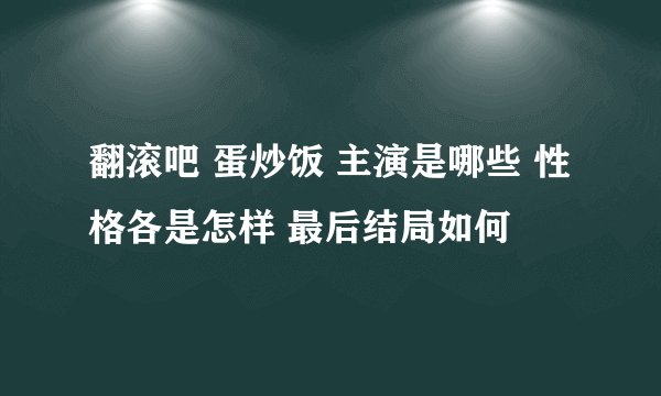 翻滚吧 蛋炒饭 主演是哪些 性格各是怎样 最后结局如何