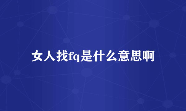 女人找fq是什么意思啊