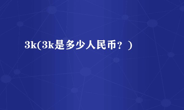 3k(3k是多少人民币？)