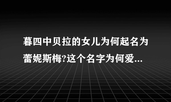 暮四中贝拉的女儿为何起名为蕾妮斯梅?这个名字为何爱德华说适合现在这个情况呢?为何电影中人物都笑呢?...