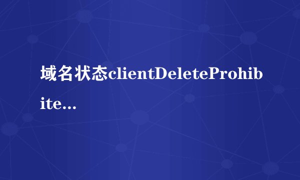 域名状态clientDeleteProhibited, clientTransferProhibited什么意思