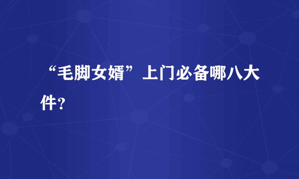 “毛脚女婿”上门必备哪八大件？