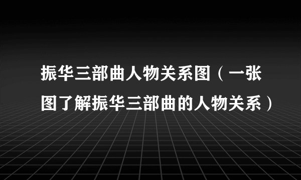 振华三部曲人物关系图（一张图了解振华三部曲的人物关系）