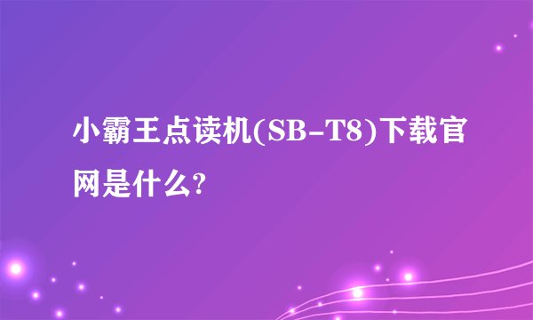 小霸王点读机(SB-T8)下载官网是什么?