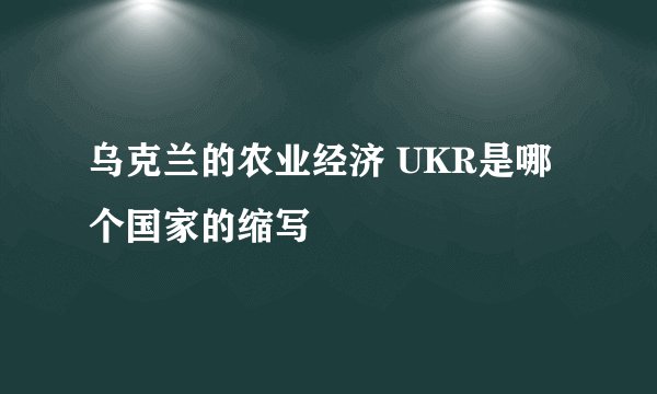 乌克兰的农业经济 UKR是哪个国家的缩写