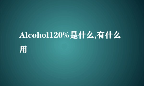 Alcohol120%是什么,有什么用