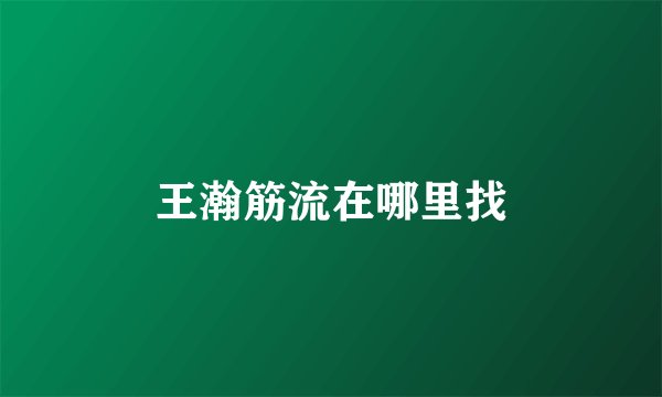 王瀚筋流在哪里找