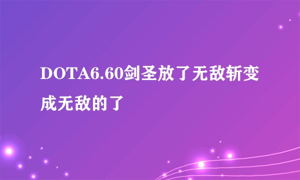 DOTA6.60剑圣放了无敌斩变成无敌的了