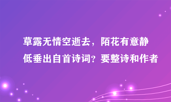 草露无情空逝去，陌花有意静低垂出自首诗词？要整诗和作者