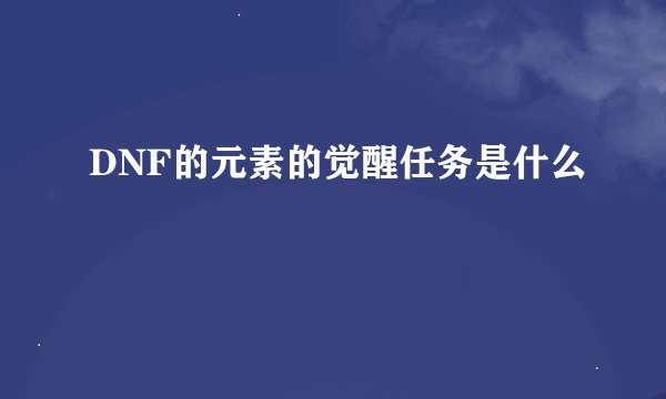 DNF的元素的觉醒任务是什么
