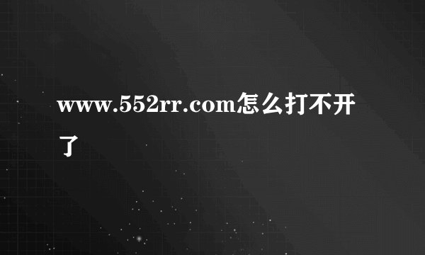 www.552rr.com怎么打不开了