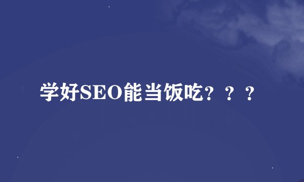学好SEO能当饭吃？？？