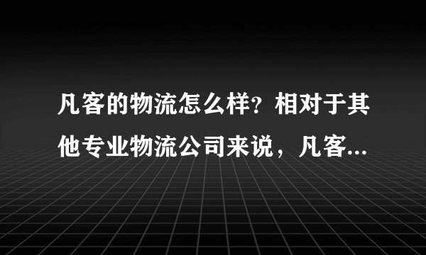 凡客的物流怎么样？相对于其他专业物流公司来说，凡客物流的优劣势呢？
