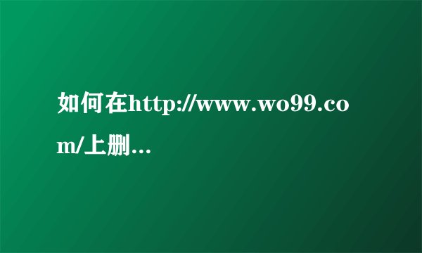 如何在http://www.wo99.com/上删除上传的音乐