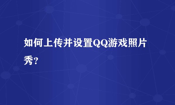 如何上传并设置QQ游戏照片秀？