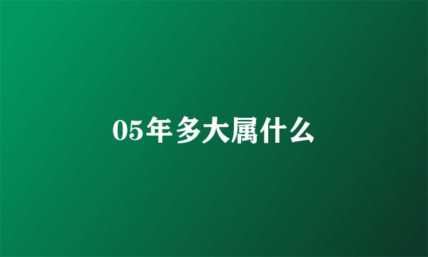05年多大属什么