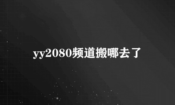 yy2080频道搬哪去了