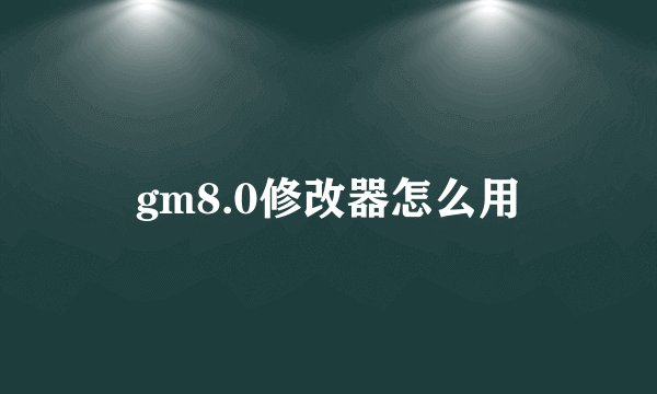 gm8.0修改器怎么用