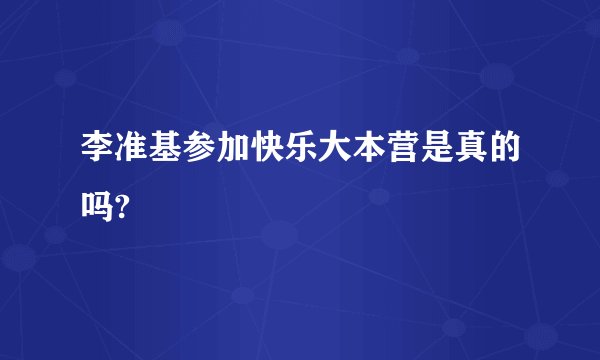 李准基参加快乐大本营是真的吗?