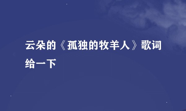 云朵的《孤独的牧羊人》歌词给一下