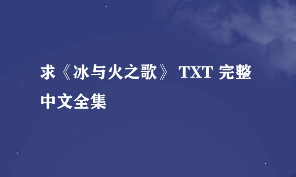 求《冰与火之歌》 TXT 完整中文全集