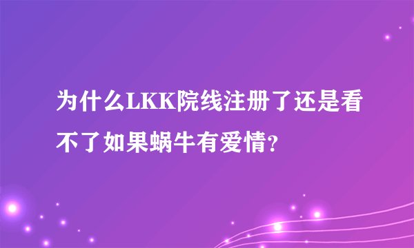 为什么LKK院线注册了还是看不了如果蜗牛有爱情？