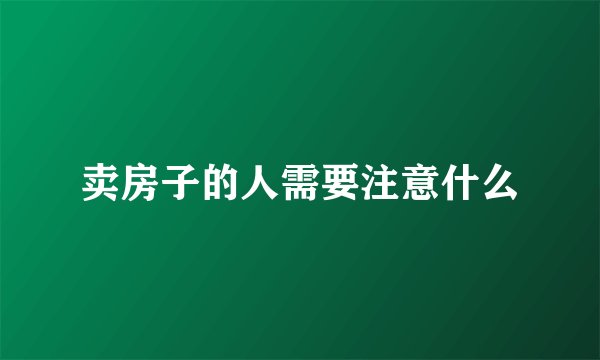卖房子的人需要注意什么