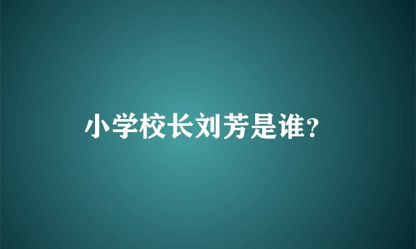 小学校长刘芳是谁？