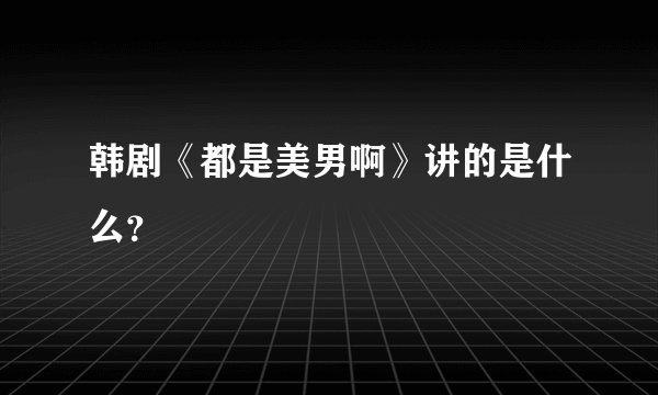 韩剧《都是美男啊》讲的是什么？