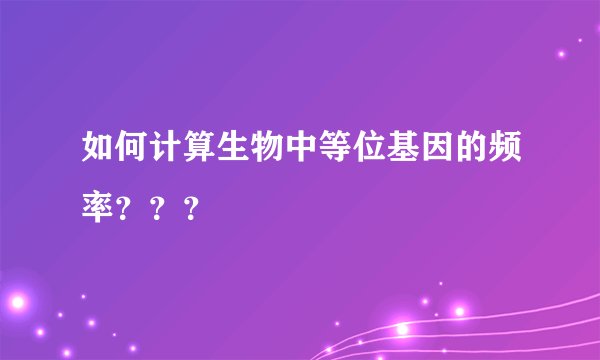 如何计算生物中等位基因的频率？？？