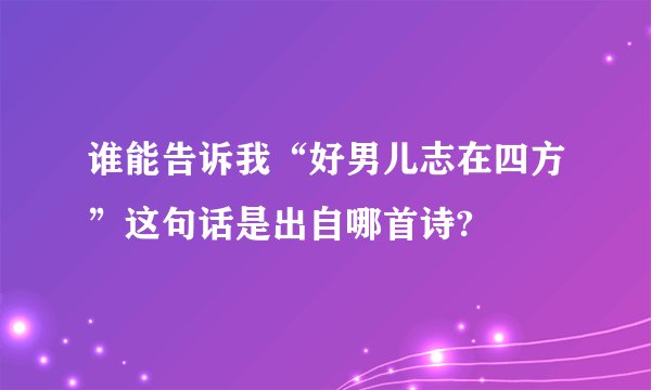 谁能告诉我“好男儿志在四方”这句话是出自哪首诗?