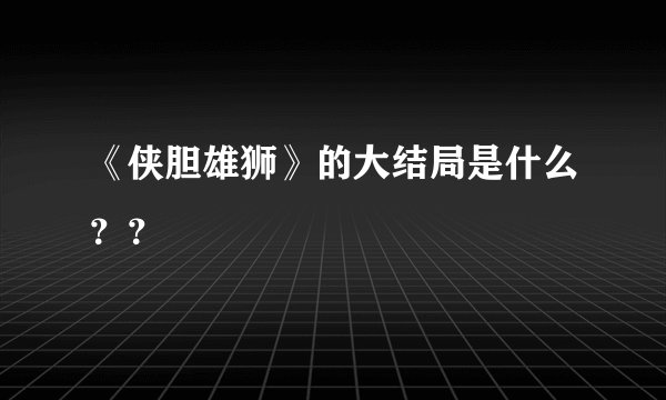 《侠胆雄狮》的大结局是什么？？