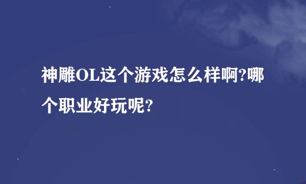 神雕OL这个游戏怎么样啊?哪个职业好玩呢?